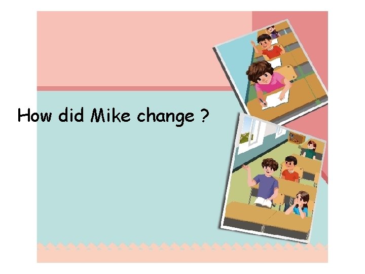 How did Mike change ? 