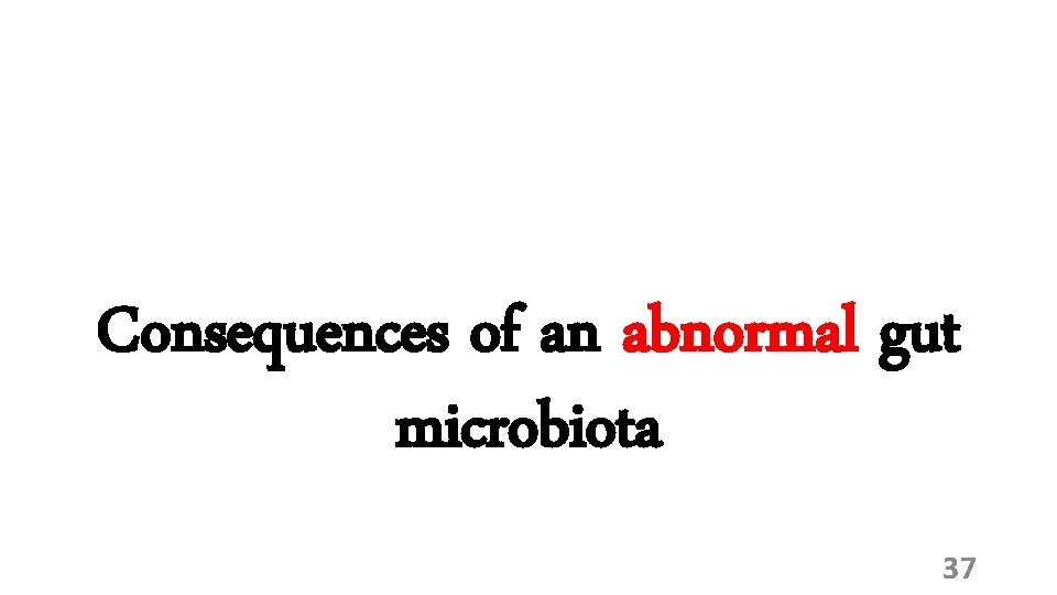 Consequences of an abnormal gut microbiota 37 