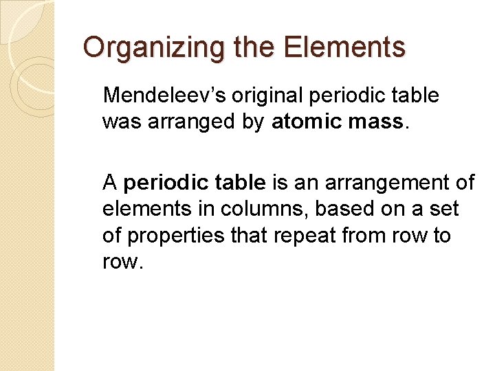 Organizing the Elements Mendeleev’s original periodic table was arranged by atomic mass. A periodic
