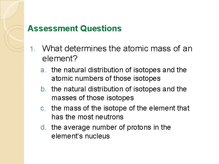 Assessment Questions 1. What determines the atomic mass of an element? a. the natural