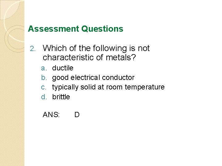 Assessment Questions 2. Which of the following is not characteristic of metals? a. b.