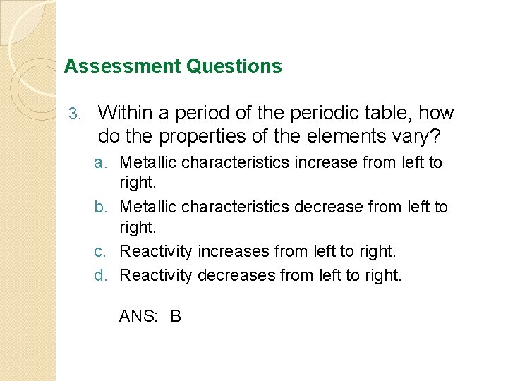 Assessment Questions 3. Within a period of the periodic table, how do the properties