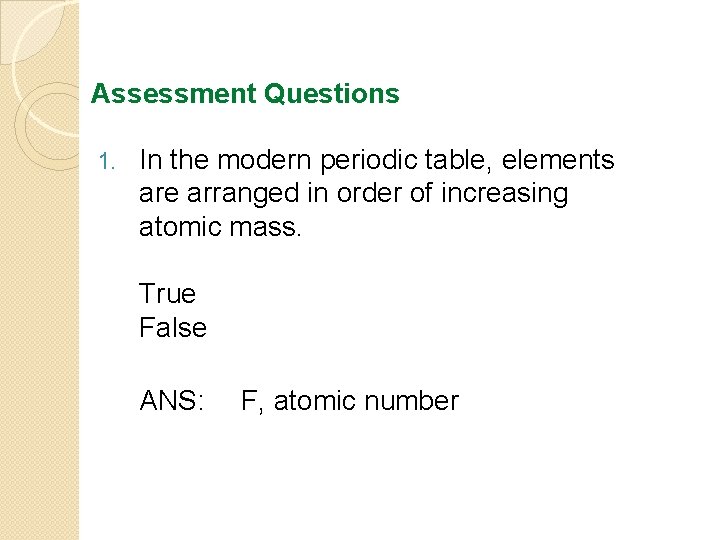 Assessment Questions 1. In the modern periodic table, elements are arranged in order of