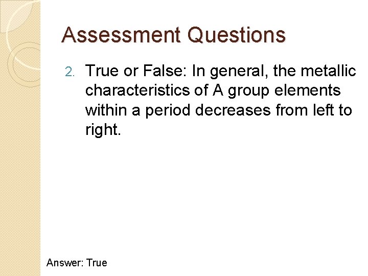 Assessment Questions 2. True or False: In general, the metallic characteristics of A group