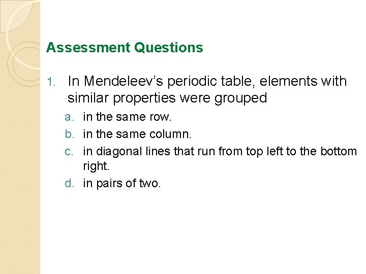 Assessment Questions 1. In Mendeleev’s periodic table, elements with similar properties were grouped a.