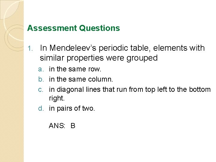 Assessment Questions 1. In Mendeleev’s periodic table, elements with similar properties were grouped a.