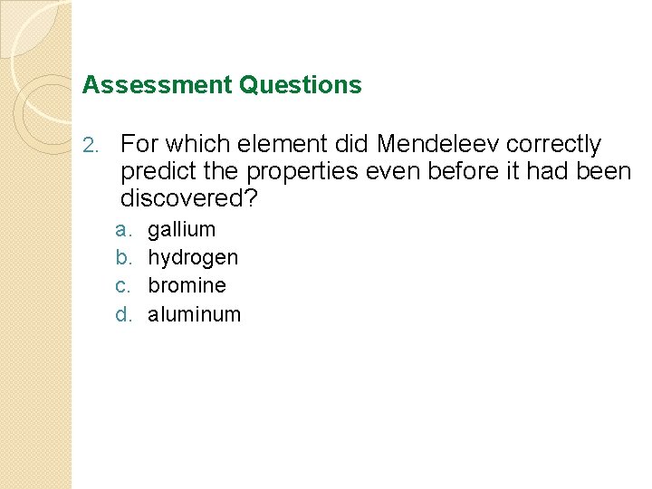 Assessment Questions 2. For which element did Mendeleev correctly predict the properties even before