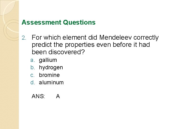 Assessment Questions 2. For which element did Mendeleev correctly predict the properties even before