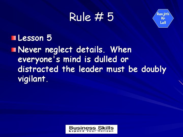 Rule # 5 Ranjith Kr Lall Lesson 5 Never neglect details. When everyone's mind