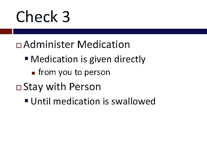 Check 3 Administer Medication § Medication is given directly from you to person Stay