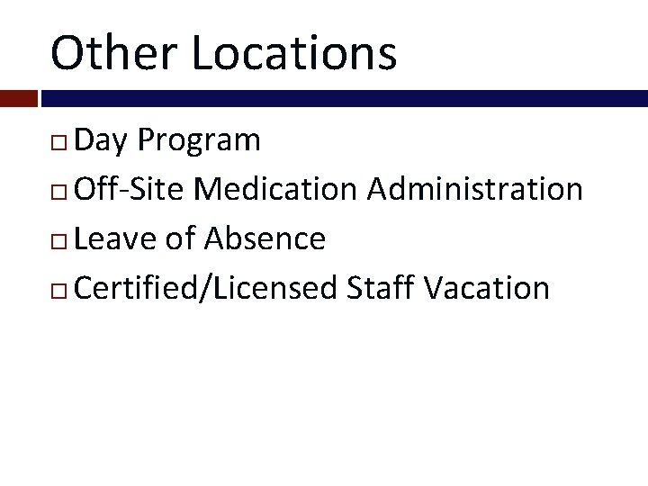Other Locations Day Program Off-Site Medication Administration Leave of Absence Certified/Licensed Staff Vacation 