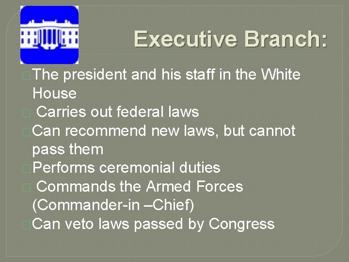 Executive Branch: �The president and his staff in the White House � Carries out