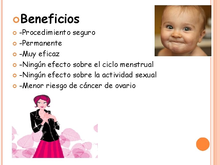  Beneficios -Procedimiento seguro -Permanente -Muy eficaz -Ningún efecto sobre el ciclo menstrual -Ningún