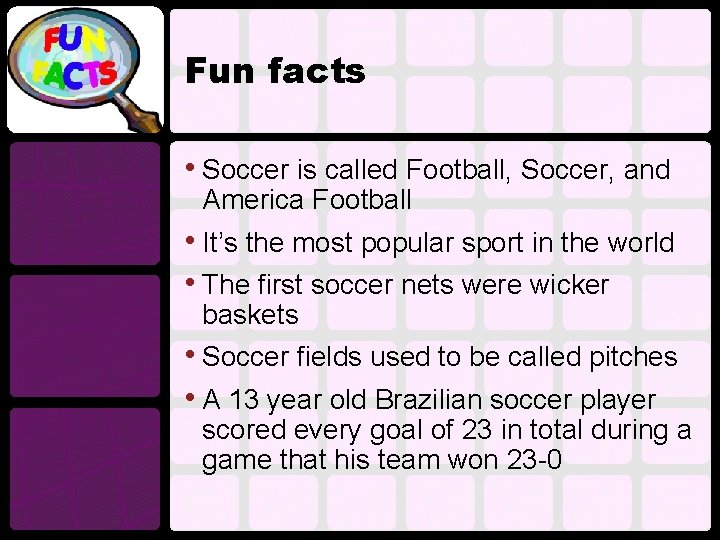 Fun facts • Soccer is called Football, Soccer, and America Football • It’s the