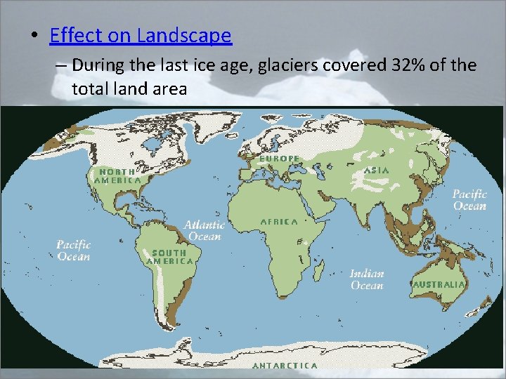  • Effect on Landscape – During the last ice age, glaciers covered 32%