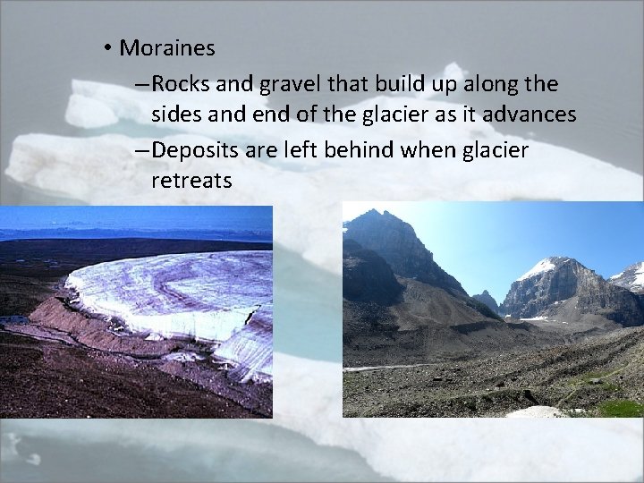  • Moraines – Rocks and gravel that build up along the sides and