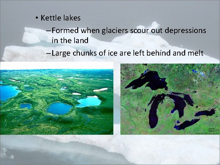  • Kettle lakes – Formed when glaciers scour out depressions in the land