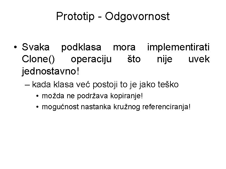 Prototip - Odgovornost • Svaka podklasa mora implementirati Clone() operaciju što nije uvek jednostavno!