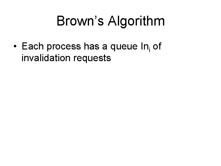 Brown’s Algorithm • Each process has a queue Ini of invalidation requests 