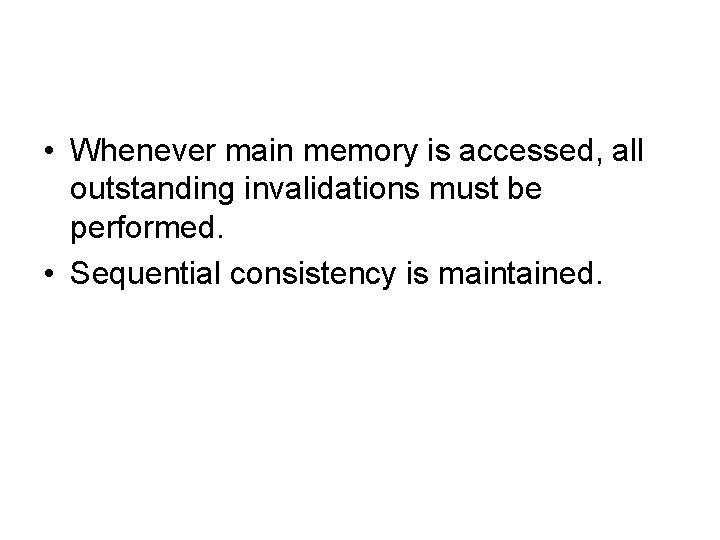  • Whenever main memory is accessed, all outstanding invalidations must be performed. •