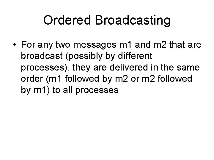 Ordered Broadcasting • For any two messages m 1 and m 2 that are