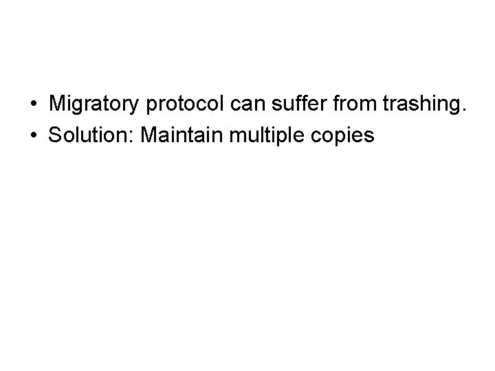  • Migratory protocol can suffer from trashing. • Solution: Maintain multiple copies 