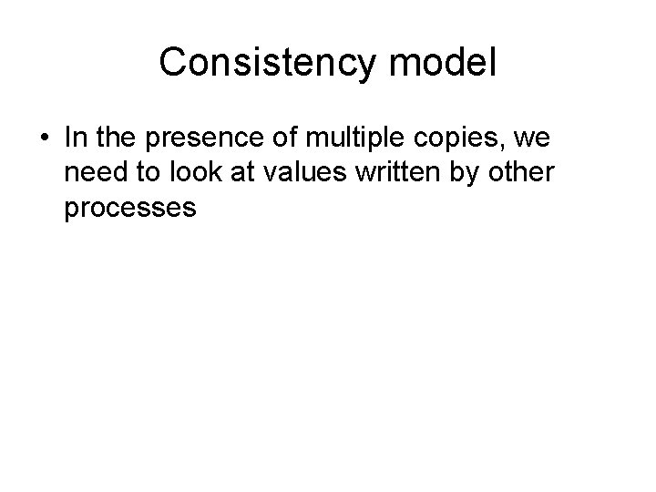 Consistency model • In the presence of multiple copies, we need to look at