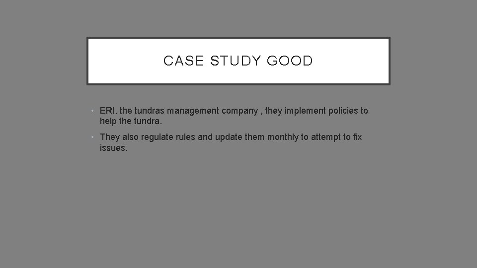CASE STUDY GOOD • ERI, the tundras management company , they implement policies to