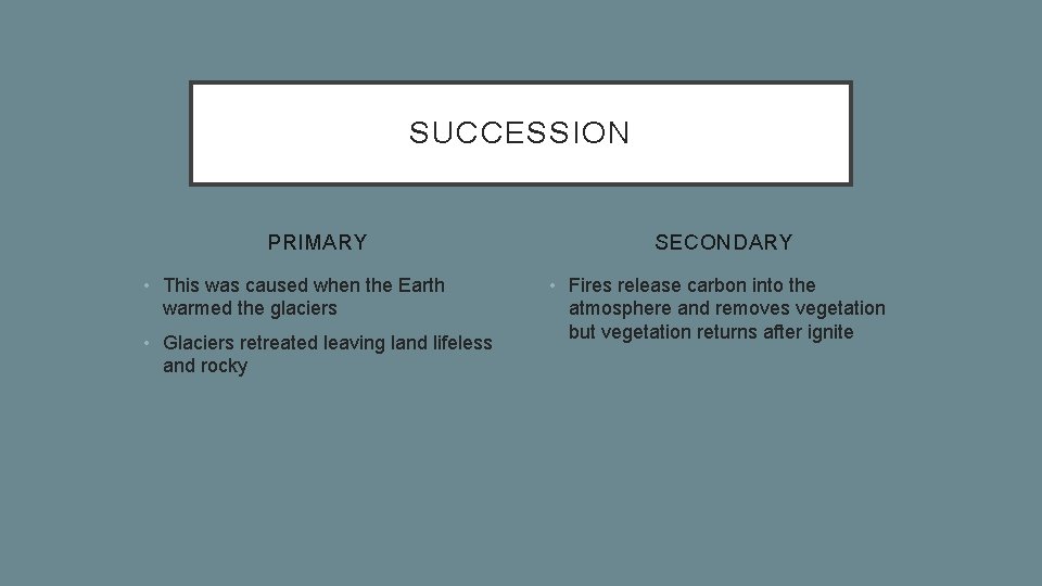 SUCCESSION PRIMARY • This was caused when the Earth warmed the glaciers • Glaciers