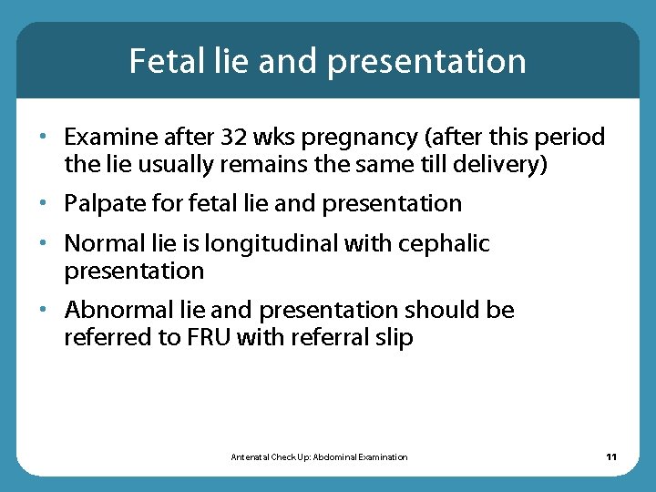 Fetal lie and presentation • Examine after 32 wks pregnancy (after this period the