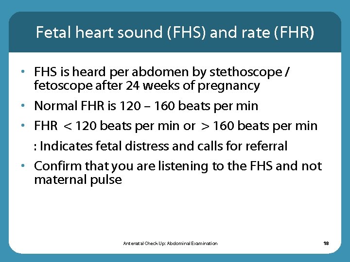 Fetal heart sound (FHS) and rate (FHR) • FHS is heard per abdomen by