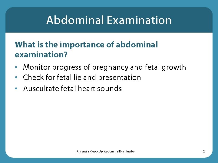 Abdominal Examination What is the importance of abdominal examination? • Monitor progress of pregnancy