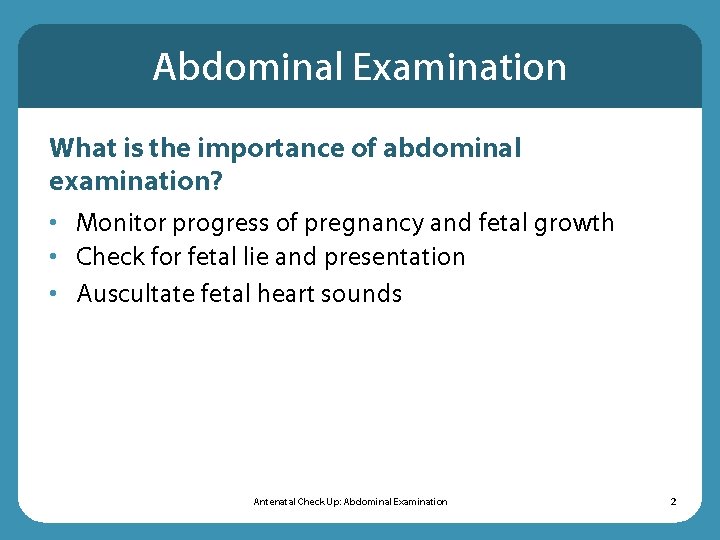 Abdominal Examination What is the importance of abdominal examination? • Monitor progress of pregnancy Abdominal Examination What is the importance of abdominal examination? • Monitor progress of pregnancy