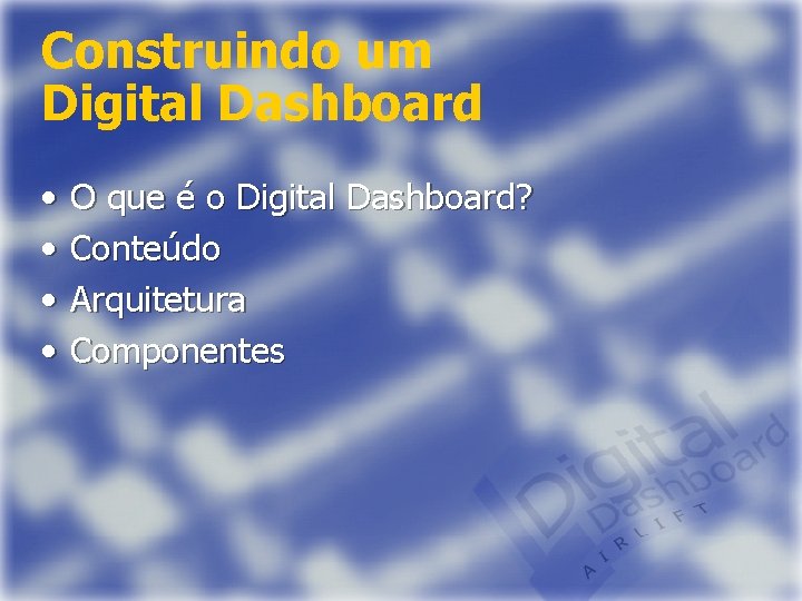 Construindo um Digital Dashboard • • O que é o Digital Dashboard? Conteúdo Arquitetura
