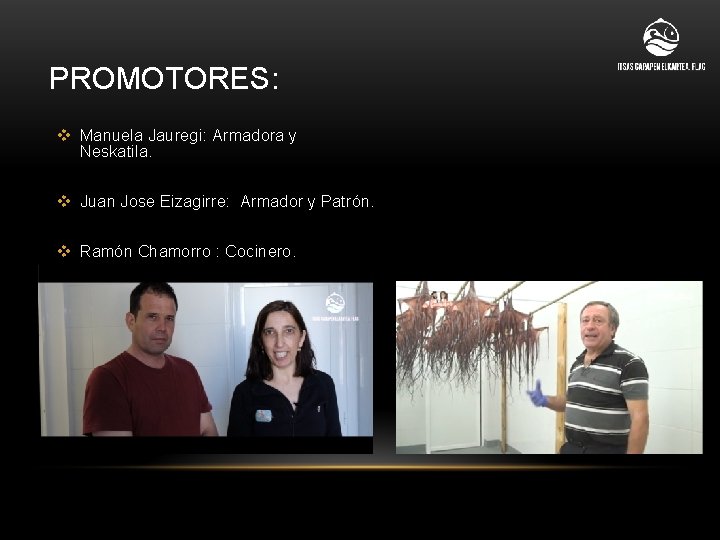 PROMOTORES: v Manuela Jauregi: Armadora y Neskatila. v Juan Jose Eizagirre: Armador y Patrón.