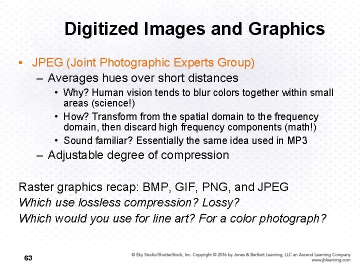 Digitized Images and Graphics • JPEG (Joint Photographic Experts Group) – Averages hues over