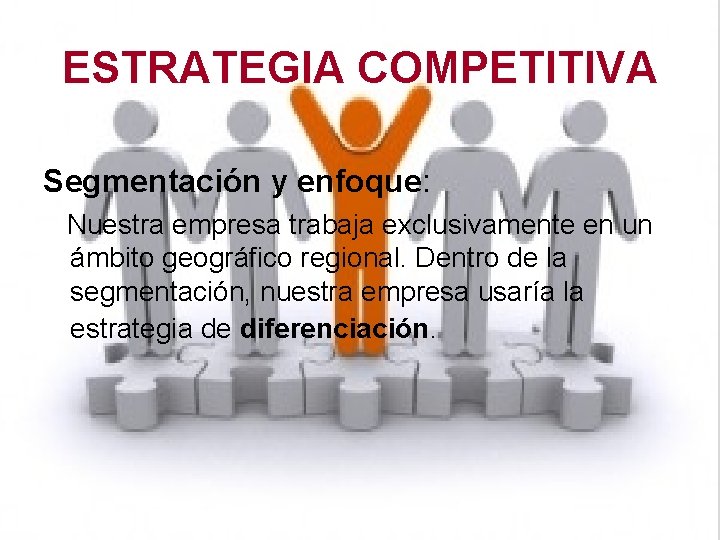 ESTRATEGIA COMPETITIVA Segmentación y enfoque: Nuestra empresa trabaja exclusivamente en un ámbito geográfico regional.