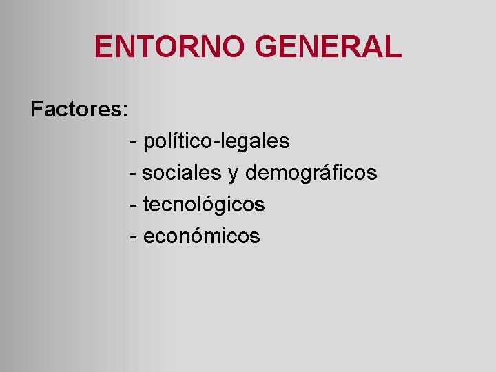 ENTORNO GENERAL Factores: - político-legales - sociales y demográficos - tecnológicos - económicos 