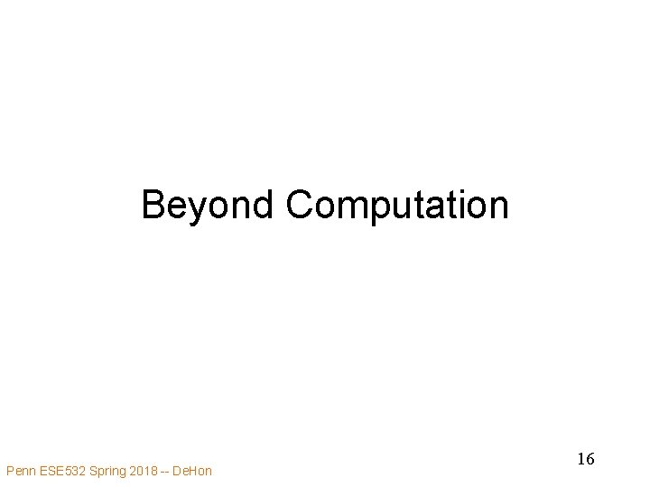 Beyond Computation Penn ESE 532 Spring 2018 -- De. Hon 16 