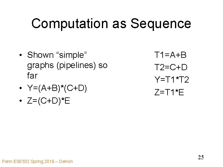 Computation as Sequence • Shown “simple” graphs (pipelines) so far • Y=(A+B)*(C+D) • Z=(C+D)*E