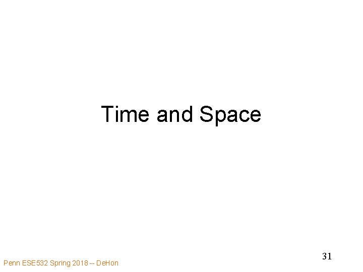 Time and Space Penn ESE 532 Spring 2018 -- De. Hon 31 