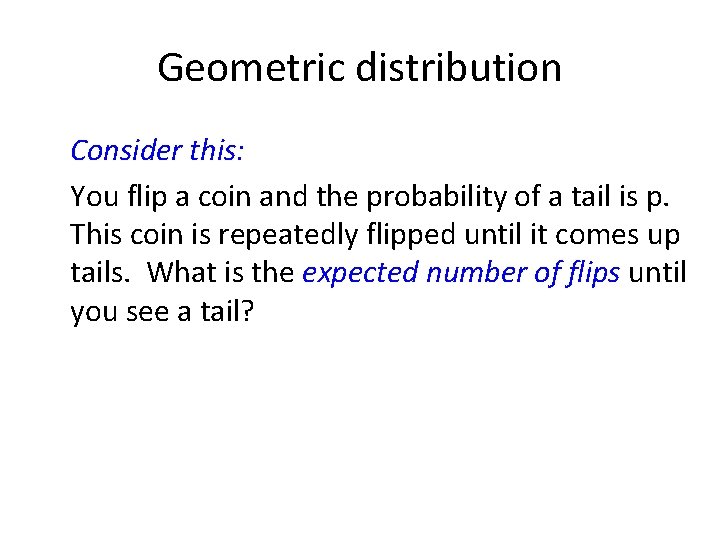 Geometric distribution Consider this: You flip a coin and the probability of a tail