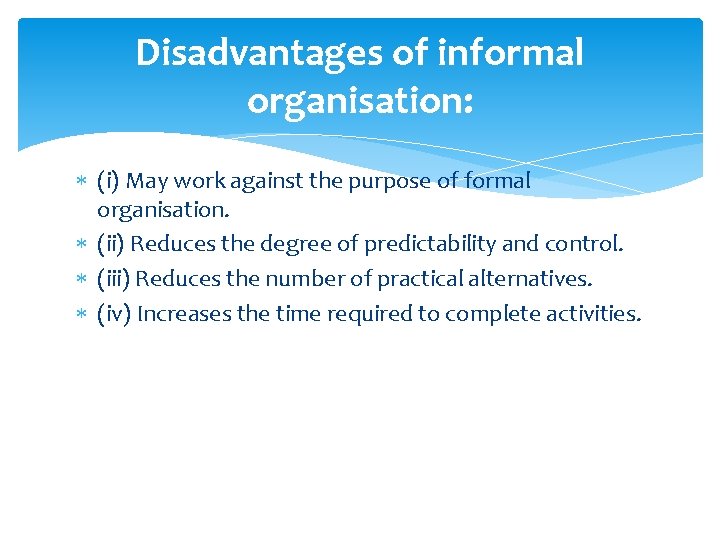 Disadvantages of informal organisation: (i) May work against the purpose of formal organisation. (ii)