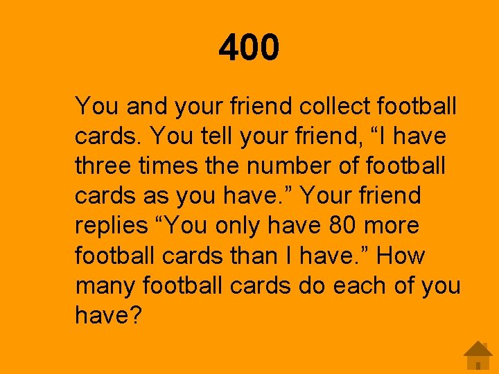 400 You and your friend collect football cards. You tell your friend, “I have