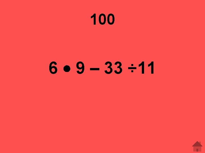 100 6 9 – 33 ÷ 11 