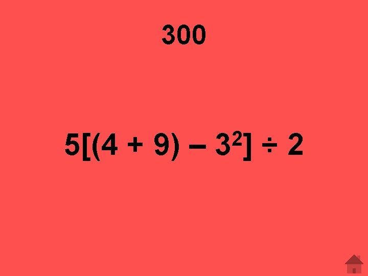 300 5[(4 + 9) – 2 3] ÷ 2 