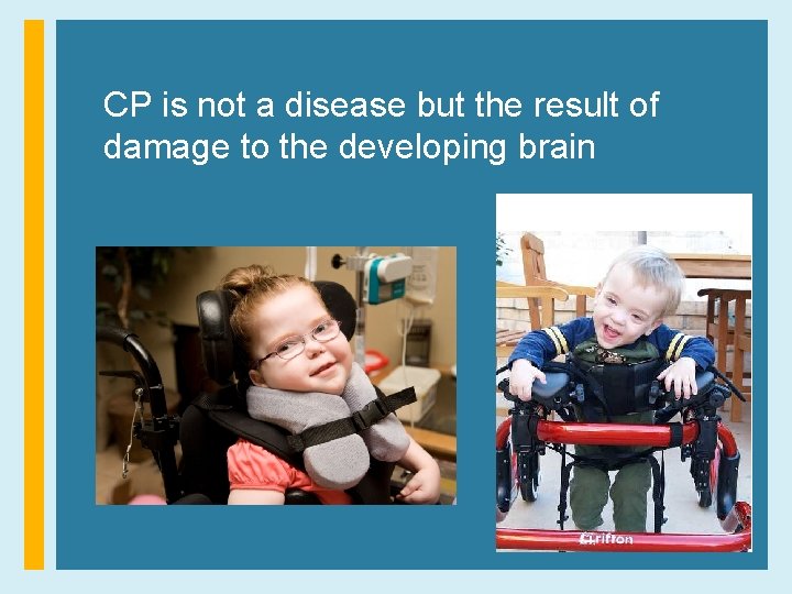 CP is not a disease but the result of damage to the developing brain