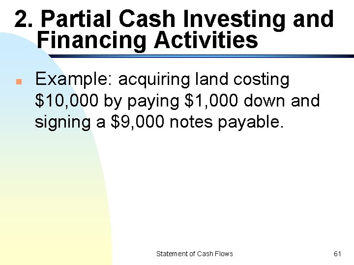 2. Partial Cash Investing and Financing Activities n Example: acquiring land costing $10, 000