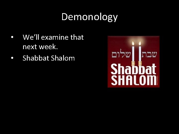Demonology • • We’ll examine that next week. Shabbat Shalom 