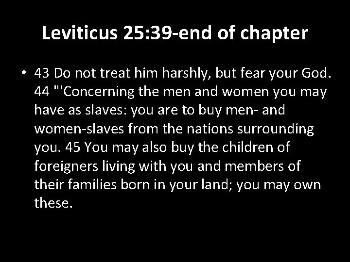 Leviticus 25: 39 -end of chapter • 43 Do not treat him harshly, but